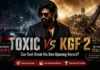 Toxic vs KGF Chapter 2 Box Office: Can Yash Break His Own Opening-Day Record? Toxic vs KGF Chapter 2 box office Yash opening day comparison 2026